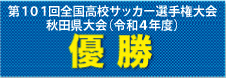 優勝　― 第101回全国高等学校サッカー選手権大会秋田県大会