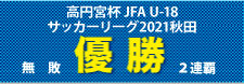 優勝　― 高円宮杯 JFA U-18サッカーリーグ2021秋田
