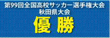 優勝　― 第99回全国高等学校サッカー選手権大会秋田県大会